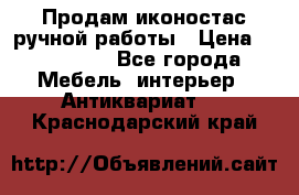 Продам иконостас ручной работы › Цена ­ 300 000 - Все города Мебель, интерьер » Антиквариат   . Краснодарский край